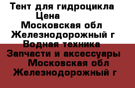 Тент для гидроцикла › Цена ­ 6 990 - Московская обл., Железнодорожный г. Водная техника » Запчасти и аксессуары   . Московская обл.,Железнодорожный г.